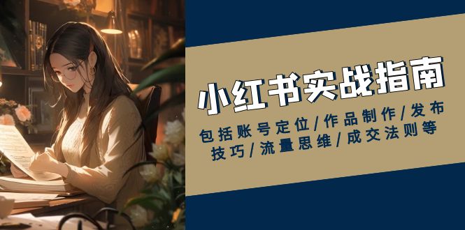 小红书实战指南，包括账号定位/作品制作/发布技巧/流量思维/成交法则等-梦清网创