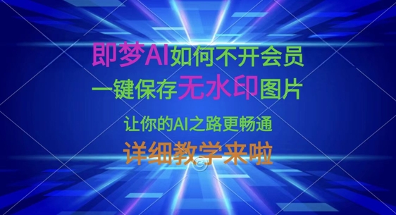 即梦AI如何不开会员，一键保存无水印图片，让你的AI之路更畅通，详细教学来啦-梦清网创