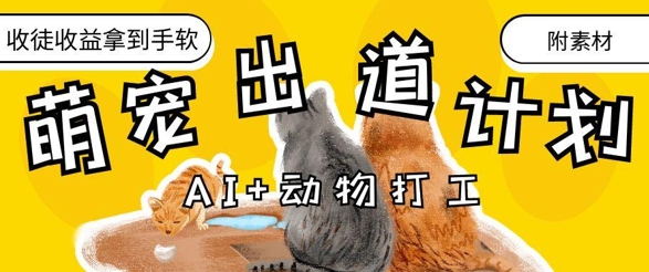 AI+动物打工，治愈系萌宠出道计划，收徒变现到手软-梦清网创