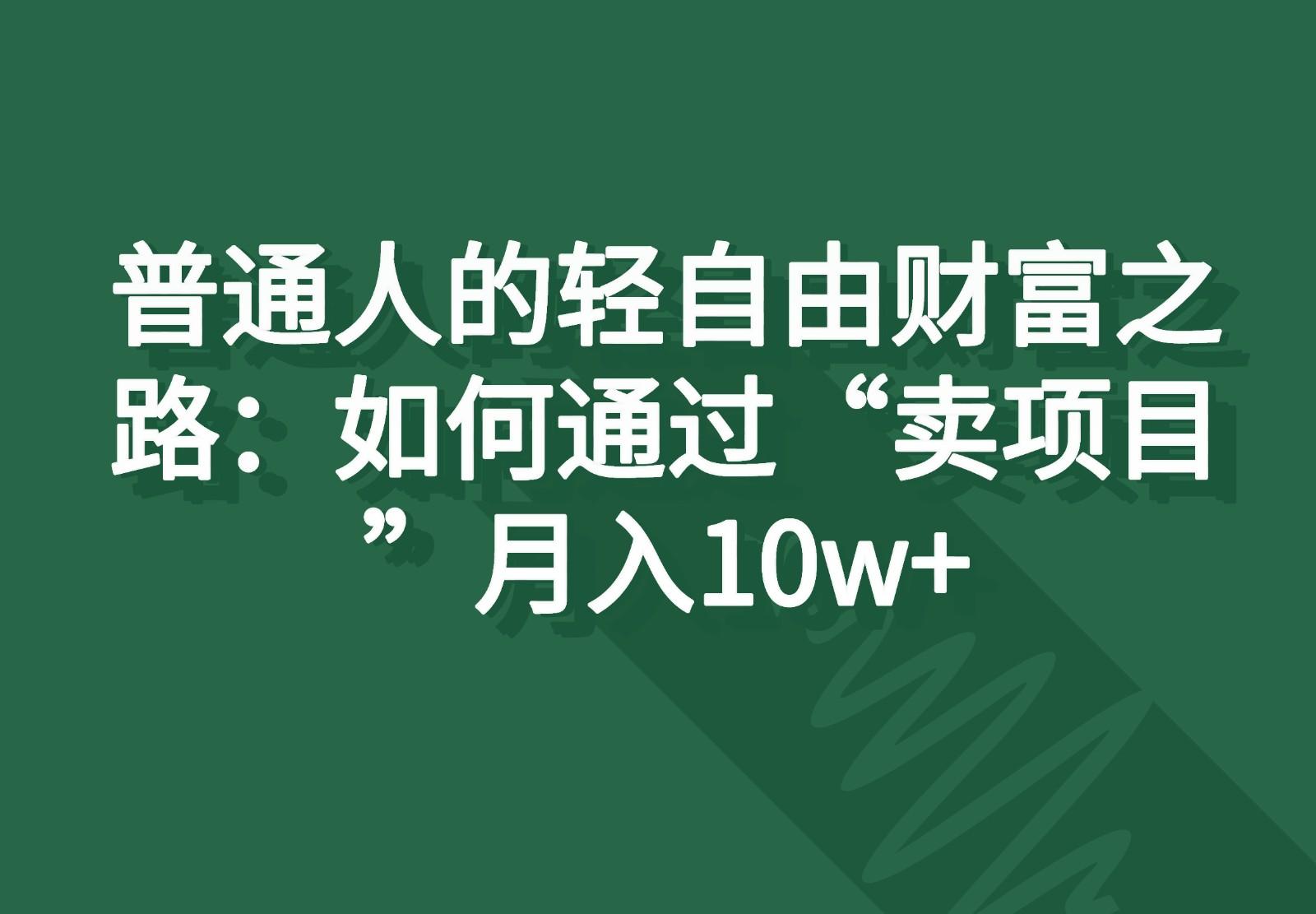 普通人的轻自由财富之路：如何通过“卖项目”月入10w+-梦清网创