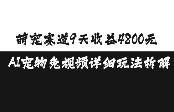 萌宠赛道9天收益4800元，AI宠物免视频详细玩法拆解-梦清网创