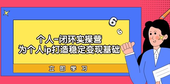 (9331期)个人-闭环实操营：为个人ip打造稳定变现基础，从价值定位/爆款打造/产品…-梦清网创