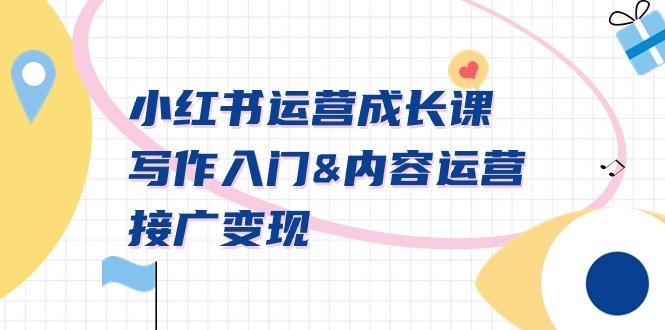 小红书运营成长课，写作入门&内容运营&接广变现【文档课】-梦清网创