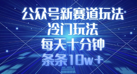 公众号新赛道玩法，冷门玩法，每天十分钟，条条10w+-梦清网创