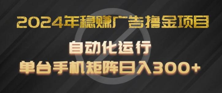2024年稳赚广告撸金项目，全程自动化运行，单台手机就可以矩阵操作，日入300+【揭秘】-梦清网创