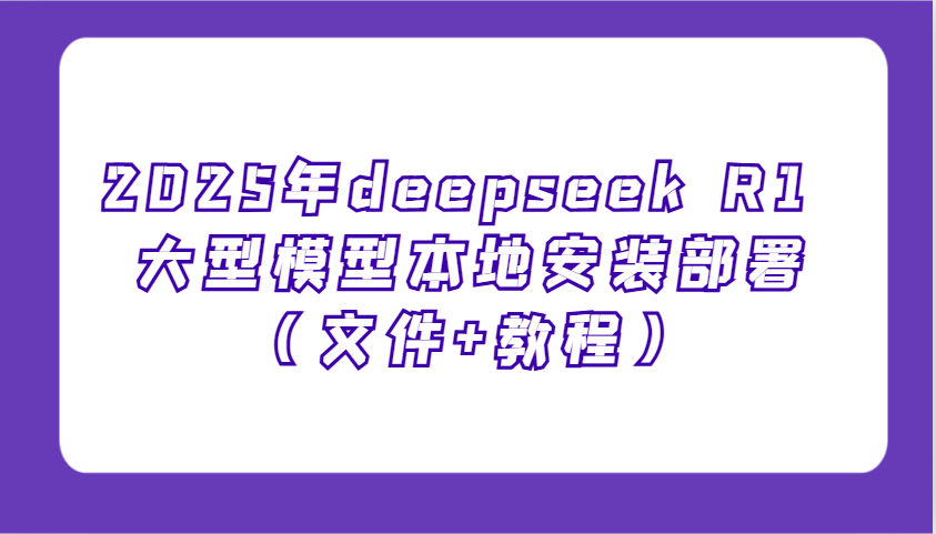 2025年deepseek R1 大型模型本地安装部署(文件+教程)，新手也能快速上手！-梦清网创