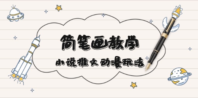 简 笔 画 教 学，小说推文动漫玩法，提供多种爆点文案写法，引爆社交媒体-梦清网创