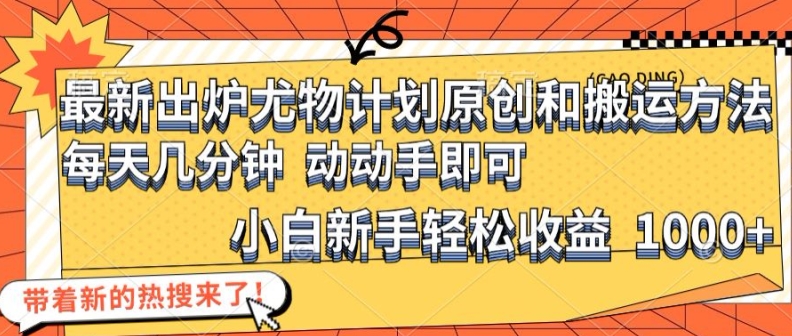 最新出炉尤物计划原创和搬运方法，简单易操作，动动手，小白新手轻松日入1000+【揭秘】-梦清网创