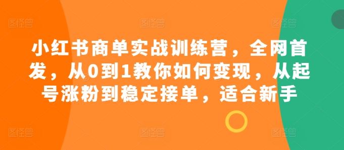 小红书商单实战训练营，全网首发，从0到1教你如何变现，从起号涨粉到稳定接单，适合新手-梦清网创