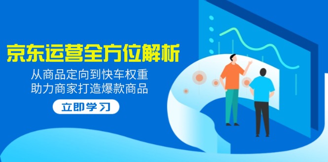 2025京东运营全方位解析：从商品定向到快车权重，助力商家打造爆款商品-梦清网创