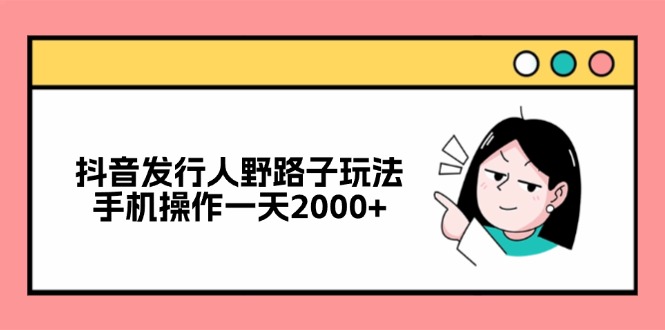 抖音发行人野路子玩法，手机操作一天2000+-梦清网创