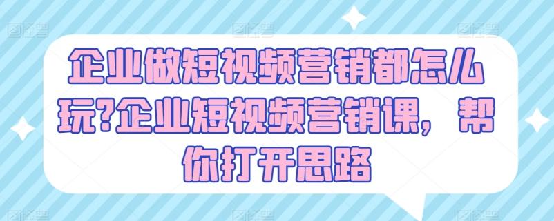企业做短视频营销都怎么玩?企业短视频营销课，帮你打开思路-梦清网创