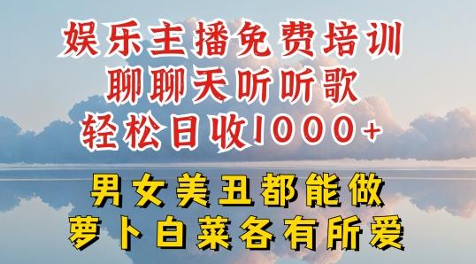 娱乐主播免费培训聊聊天听听歌轻松日收1K+，男女美丑都能做萝卜白菜各有所爱【揭秘】-梦清网创