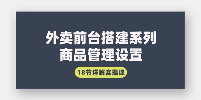 (9274期)外卖前台搭建系列｜商品管理设置，18节详解实操课-梦清网创