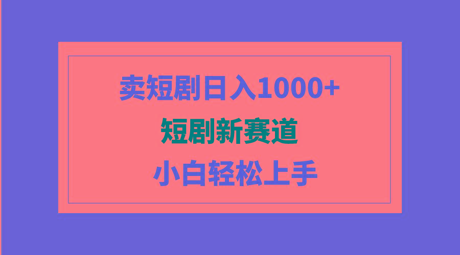 (9467期)短剧新赛道：卖短剧日入1000+，小白轻松上手，可批量-梦清网创