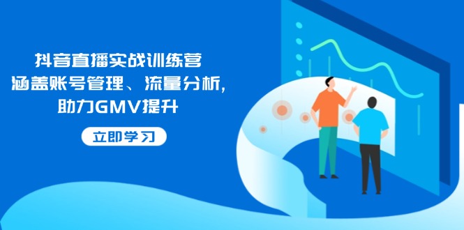 抖音直播实战训练营：涵盖账号管理、流量分析, 助力GMV提升-梦清网创
