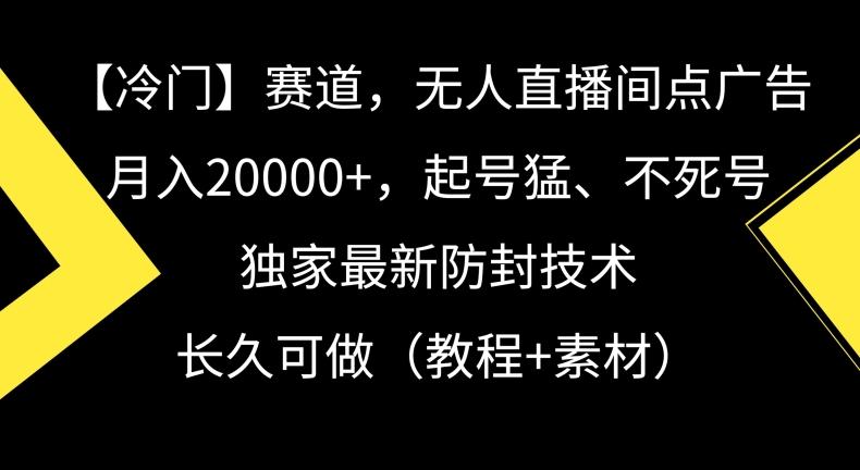 冷门赛道，无人直播间点广告，月入20000+，起号猛、不死号，独家最新防封技术【揭秘】-梦清网创