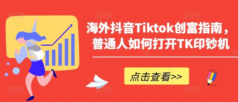 海外抖音Tiktok创富指南，普通人如何打开TK印钞机-梦清网创