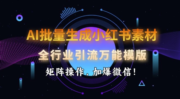 AI批量生成小红书素材，全行业引流万能模版，矩阵操作，加爆微信-梦清网创