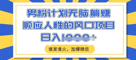 男粉计划无脑躺Z，顺应人性的风口项目，谁发谁火，加爆微信，日入多张【揭秘】-梦清网创