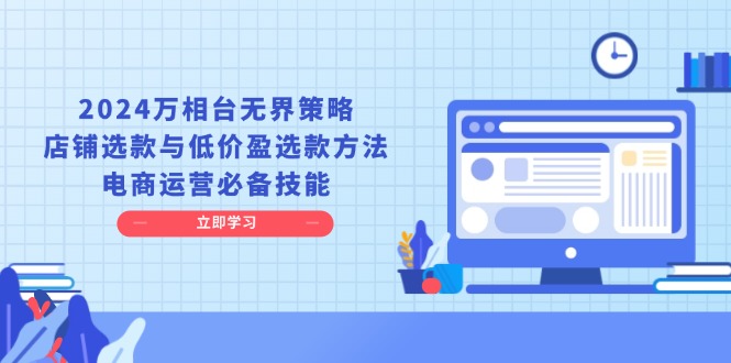 2024万相台无界策略，店铺选款与低价盈选款方法，电商运营必备技能-梦清网创