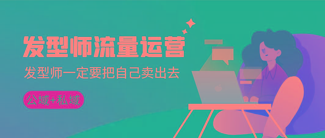 发型师 流量运营，发型师一定要把自己卖出去(公域+私城)高清无水印-梦清网创