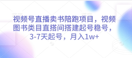 视频号直播卖书陪跑项目，视频号图书类目直搭间搭建起号稳号，3-7天起号，月入1w+-梦清网创
