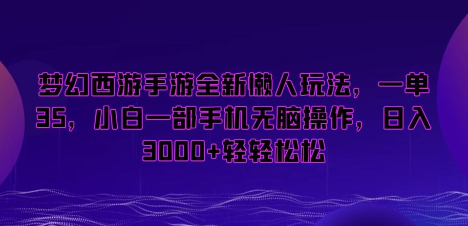 梦幻西游手游全新懒人玩法，一单35，小白一部手机无脑操作，日入3000+轻轻松松【揭秘】-梦清网创