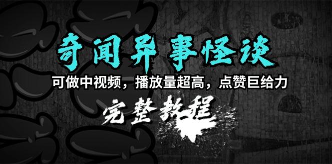 (9363期)奇闻异事怪谈完整教程，可做中视频，播放量超高，点赞巨给力(教程+素材)-梦清网创