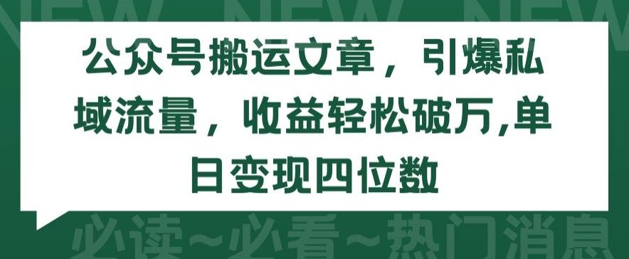 公众号搬运文章，引爆私域流量，收益轻松破万，单日变现四位数【揭秘】-梦清网创