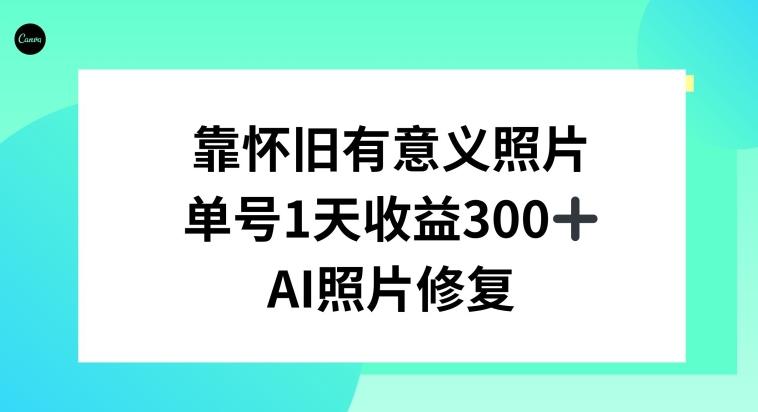 AI照片修复，靠怀旧有意义的照片，一天收益300+-梦清网创