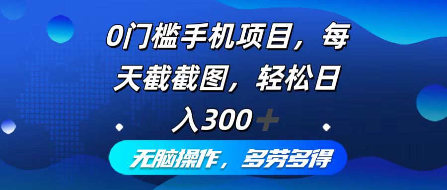 0门槛手机项目，每天截截图，轻松日入300+，无脑操作多劳多得-梦清网创
