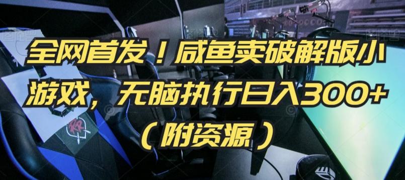 全网首发！咸鱼卖破解版小游戏，无脑执行日入300+(附资源)【揭秘】-梦清网创