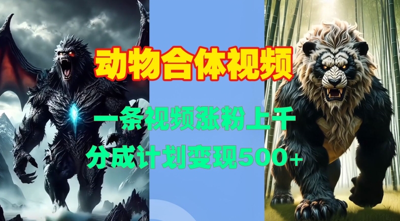 动物合体视频，一条视频涨粉上千，一键生成，分成计划变现5张-梦清网创