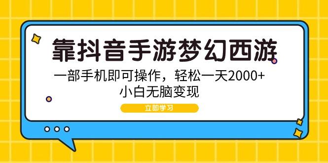 (9452期)靠抖音手游梦幻西游，一部手机即可操作，轻松一天2000+，小白无脑变现-梦清网创