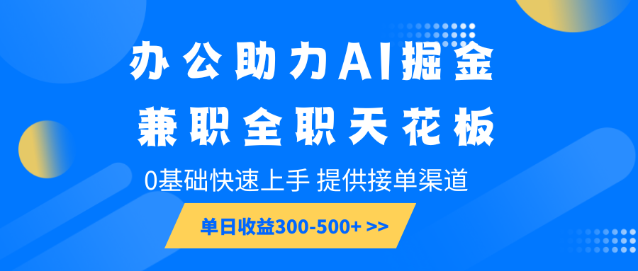 办公助力AI掘金，兼职全职天花板，0基础快速上手，单日收益300-500+-梦清网创