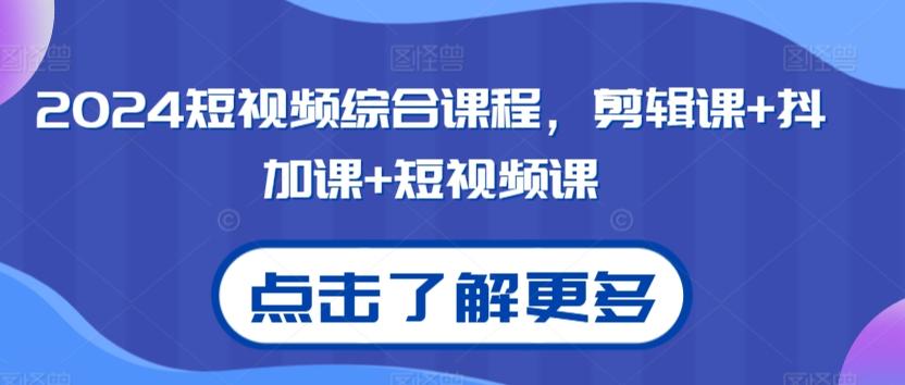 2024短视频综合课程，剪辑课+抖加课+短视频课-梦清网创