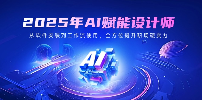 2025年AI赋能设计师：从软件安装到工作流使用，全方位提升职场硬实力-梦清网创
