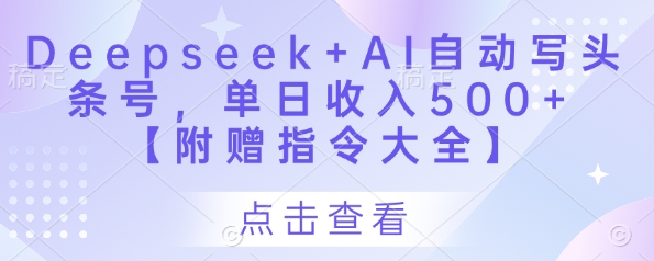 Deepseek+AI自动写头条号，单日收入500+ 【附赠指令大全】-梦清网创