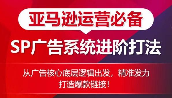 亚马逊运营必备： SP广告的系统进阶打法，从广告核心底层逻辑出发，精准发力打造爆款链接-梦清网创