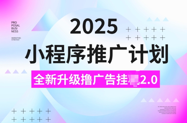2025小程序推广计划，撸广告挂JI3.0玩法，日均5张【揭秘】-梦清网创