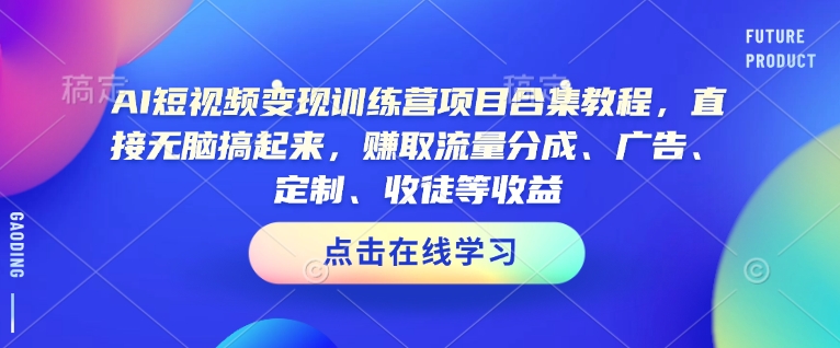 AI短视频变现训练营项目合集教程，直接无脑搞起来，赚取流量分成、广告、定制、收徒等收益(0302更新)-梦清网创