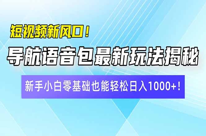短视频新风口！导航语音包最新玩法揭秘，新手小白零基础也能轻松日入10…-梦清网创