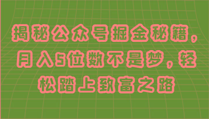揭秘公众号掘金秘籍，月入5位数不是梦，轻松踏上致富之路-梦清网创