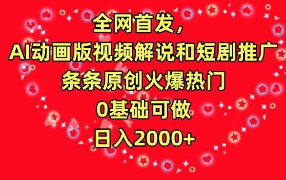 全网首发，AI动画版视频解说和短剧推广，条条原创火爆热门，0基础可做，日入2000+【揭秘】-梦清网创