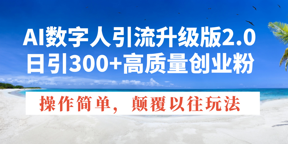 AI数字人引流升级版2.0，日引300+高质量创业粉，操作简单，颠覆以往玩法-梦清网创
