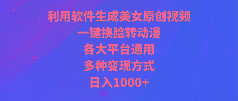 (9482期)利用软件生成美女原创视频，一键换脸转动漫，各大平台通用，多种变现方式-梦清网创