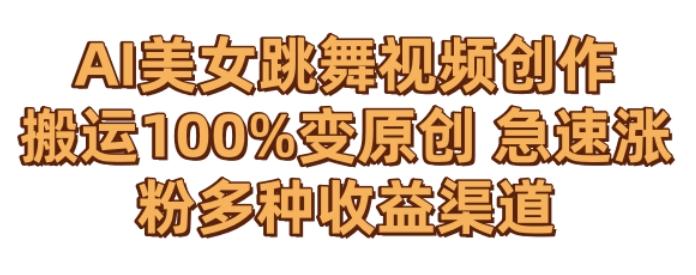 AI美女跳舞视频0成本创作，骚操作搬运，100%变原创，急速涨粉，多种收益渠道【揭秘】-梦清网创