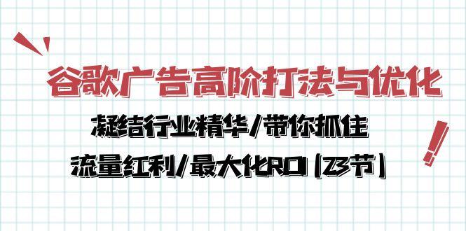 谷歌广告高阶打法与优化，凝结行业精华/带你抓住流量红利/最大化ROI(23节-梦清网创