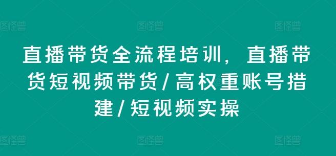 直播带货全流程培训，直播带货短视频带货/高权重账号措建/短视频实操-梦清网创